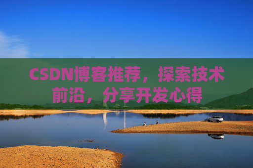 CSDN博客推荐，探索技术前沿，分享开发心得